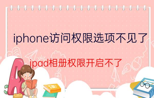 iphone访问权限选项不见了 ipad相册权限开启不了？